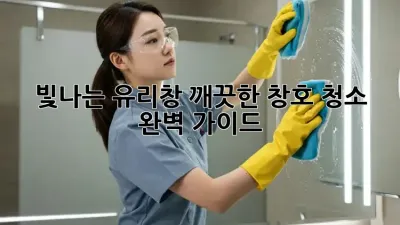 빛나는 유리창, 깨끗한 창호 청소 완벽 가이드!