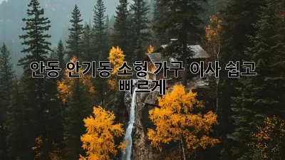 안동 안기동 소형 가구 이사, 쉽고 빠르게!