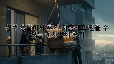 원주 용달이사 후기: 저렴하고 믿을 수 있는 이사업체 찾기